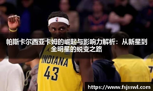 帕斯卡尔西亚卡姆的崛起与影响力解析：从新星到全明星的蜕变之路