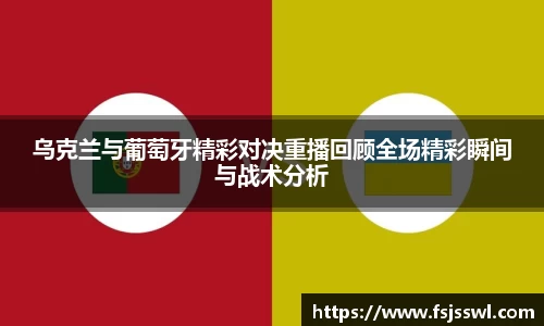 乌克兰与葡萄牙精彩对决重播回顾全场精彩瞬间与战术分析